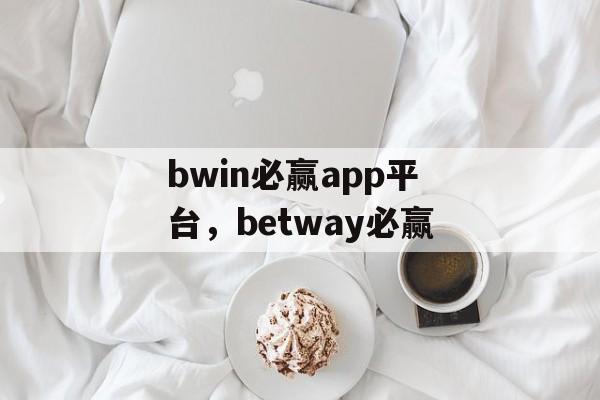 bwin必赢app平台，betway必赢