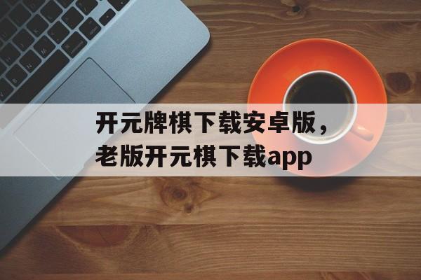 开元牌棋下载安卓版，老版开元棋下载app