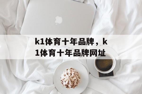 k1体育十年品牌，k1体育十年品牌网址