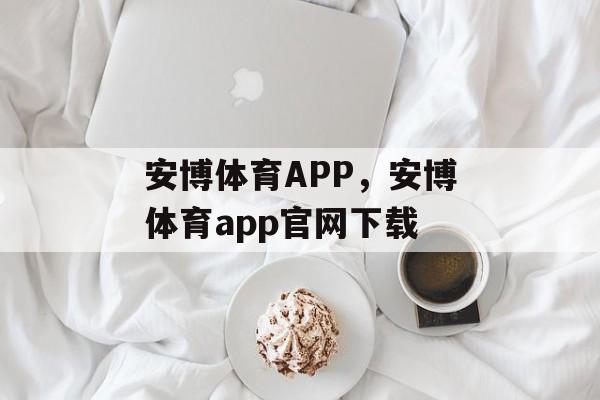 安博体育APP，安博体育app官网下载