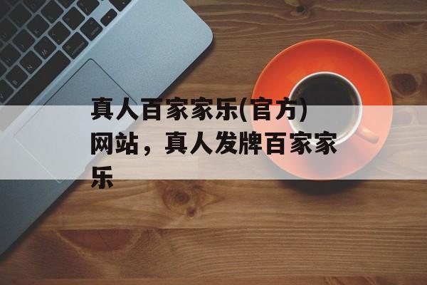 真人百家家乐(官方)网站，真人发牌百家家乐