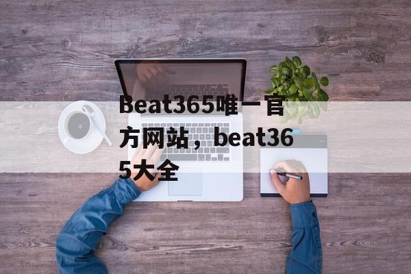 Beat365唯一官方网站，beat365大全