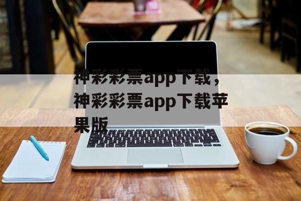 神彩彩票app下载，神彩彩票app下载苹果版