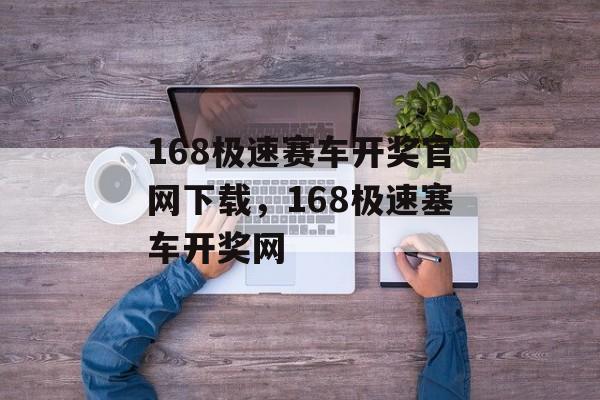 168极速赛车开奖官网下载，168极速塞车开奖网