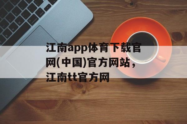 江南app体育下载官网(中国)官方网站，江南tt官方网