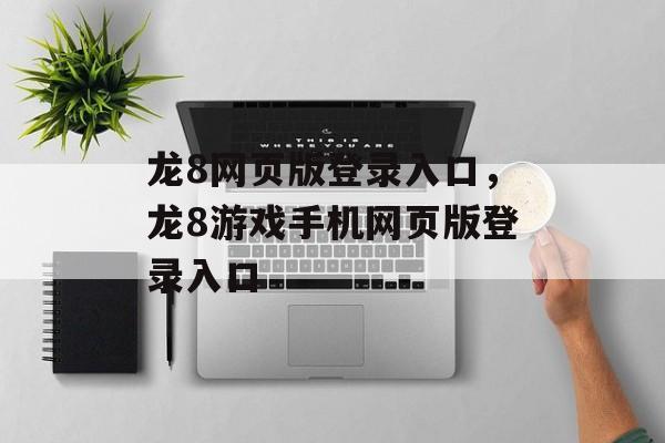 龙8网页版登录入口，龙8游戏手机网页版登录入口