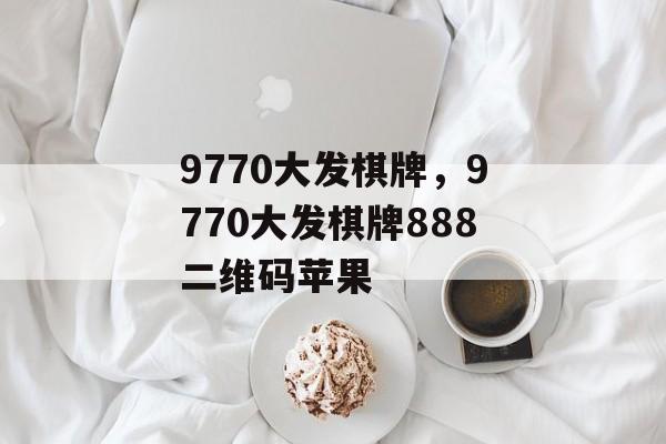 9770大发棋牌，9770大发棋牌888二维码苹果